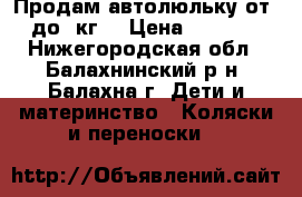 Продам автолюльку от0 до13кг. › Цена ­ 1 000 - Нижегородская обл., Балахнинский р-н, Балахна г. Дети и материнство » Коляски и переноски   